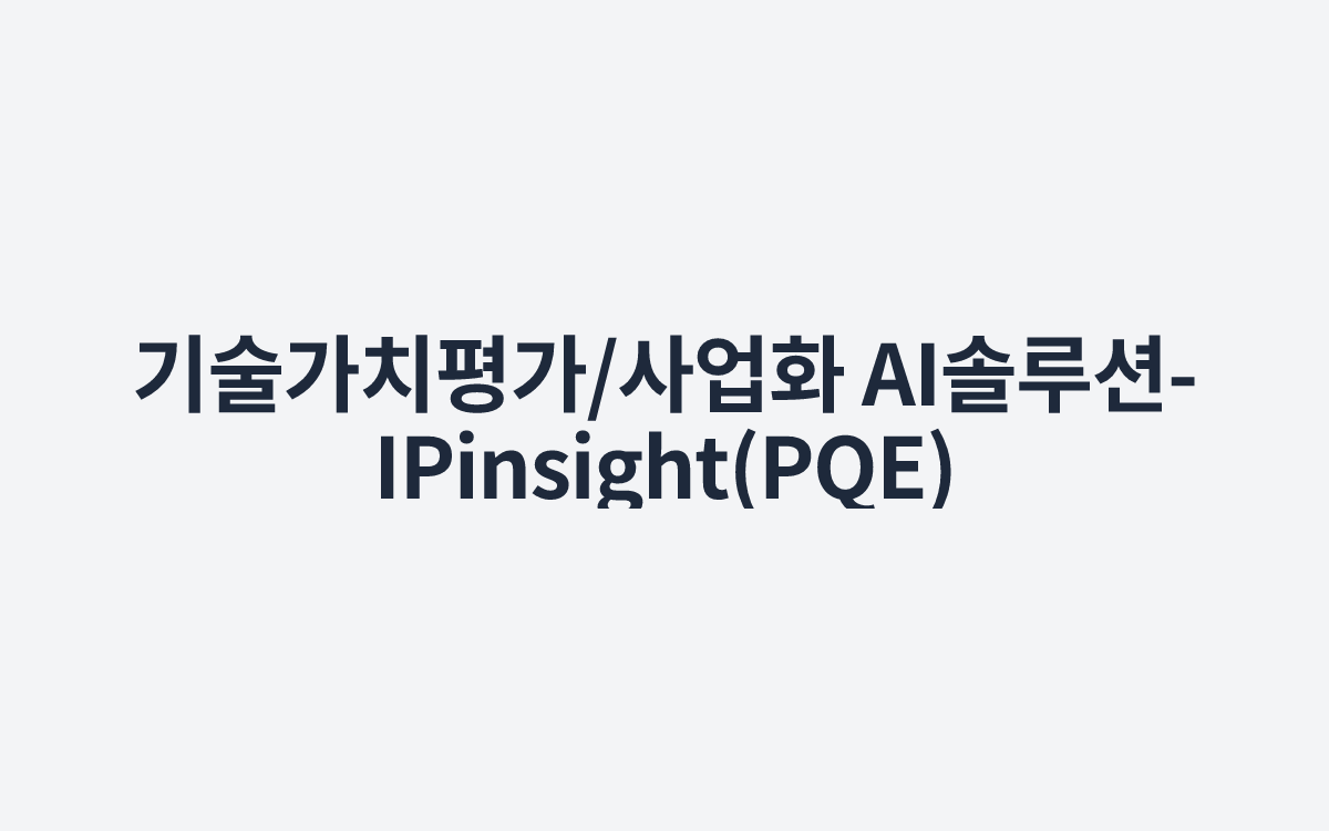기술가치평가/사업화 AI솔루션-IPinsight(PQE)